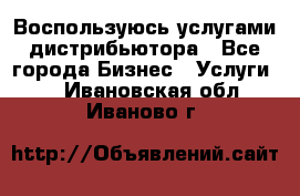 Воспользуюсь услугами дистрибьютора - Все города Бизнес » Услуги   . Ивановская обл.,Иваново г.